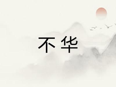 不华 不华