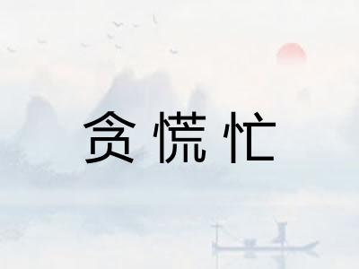 贪慌忙