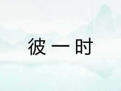 彼一时 彼一时