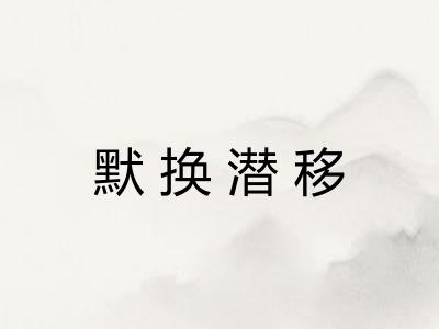 默换潜移 默换潜移
