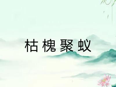 枯槐聚蚁 枯槐聚蚁