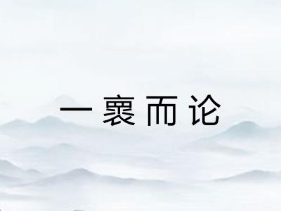 一褱而论