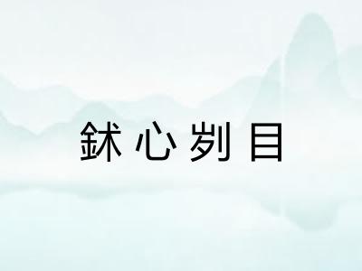 鉥心刿目 鉥心刿目