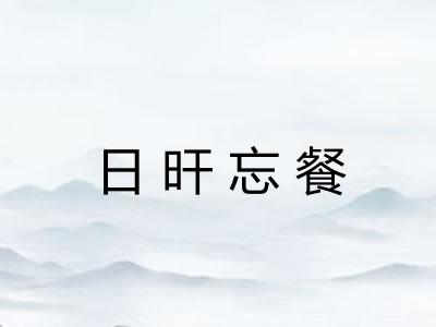 日旰忘餐 日旰忘餐