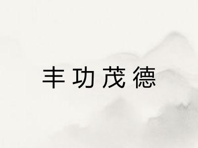 丰功茂德 丰功茂德