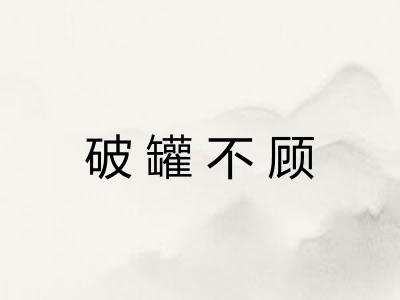 破罐不顾 破罐不顾