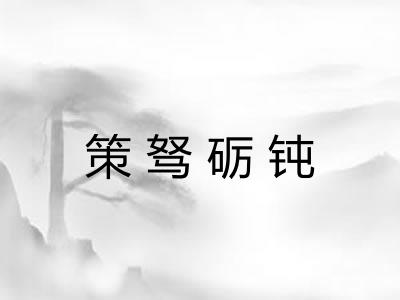 策驽砺钝 策驽砺钝