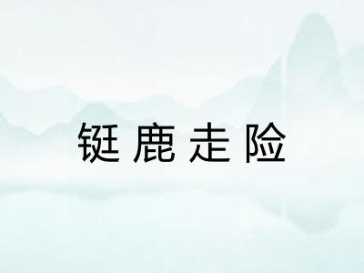 铤鹿走险 铤鹿走险