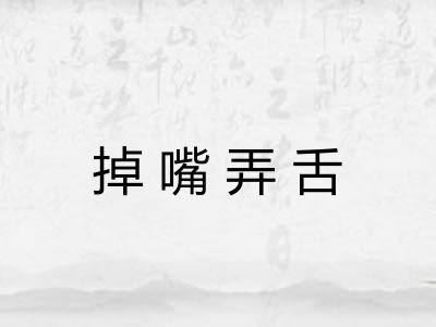掉嘴弄舌 掉嘴弄舌