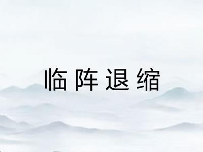 临阵退缩 临阵退缩