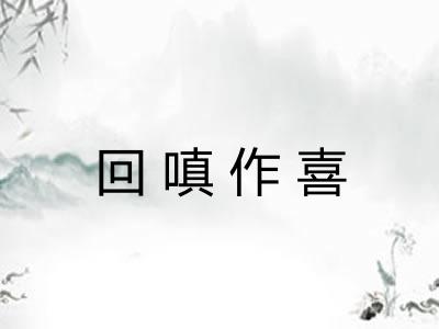 回嗔作喜 回嗔作喜