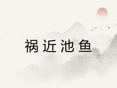 祸近池鱼 祸近池鱼