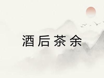 酒后茶余 酒后茶余