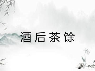 酒后茶馀 酒后茶馀