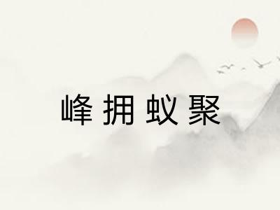 峰拥蚁聚 峰拥蚁聚