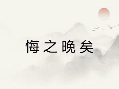 悔之晚矣 悔之晚矣