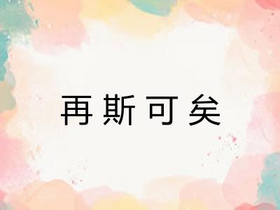 再斯可矣 再斯可矣