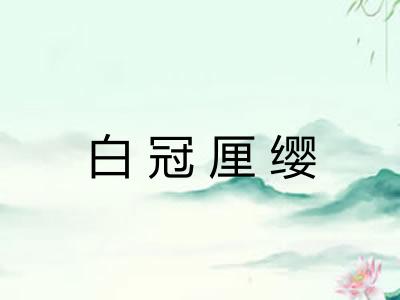 白冠厘缨 白冠厘缨