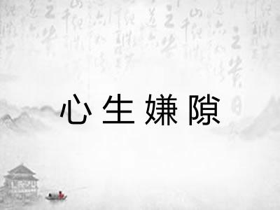 心生嫌隙 心生嫌隙