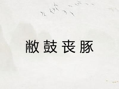 敝鼓丧豚 敝鼓丧豚