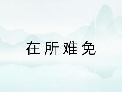 在所难免 在所难免