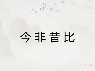 今非昔比 今非昔比