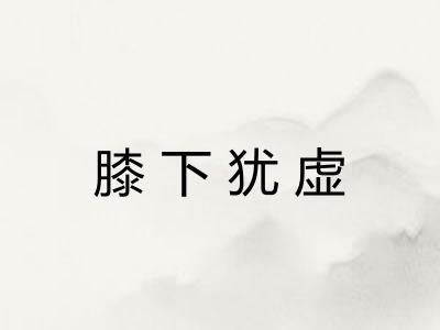 膝下犹虚 膝下犹虚