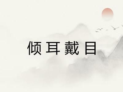 倾耳戴目 倾耳戴目
