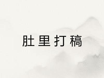 肚里打稿 肚里打稿