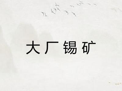 大厂锡矿 大厂锡矿