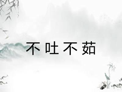 不吐不茹 不吐不茹