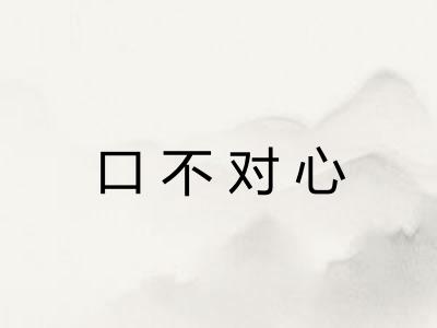 口不对心 口不对心