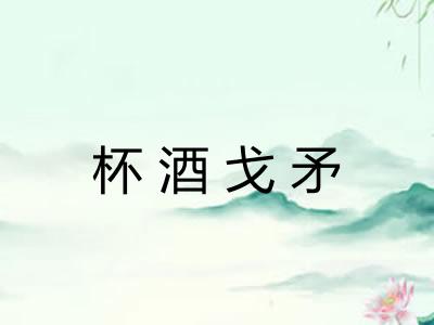 杯酒戈矛 杯酒戈矛