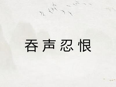 吞声忍恨 吞声忍恨