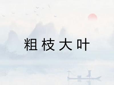 粗枝大叶 粗枝大叶