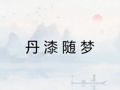 丹漆随梦 丹漆随梦