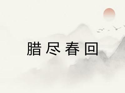 腊尽春回 腊尽春回