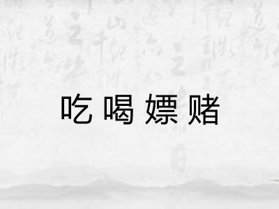 吃喝嫖赌 吃喝嫖赌