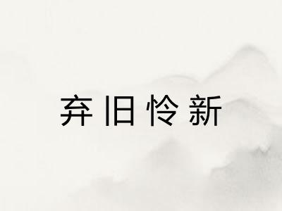 弃旧怜新 弃旧怜新