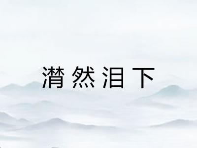 潸然泪下 潸然泪下