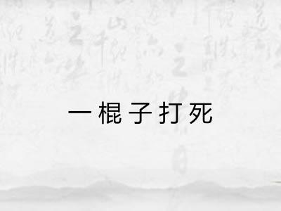 一棍子打死 一棍子打死