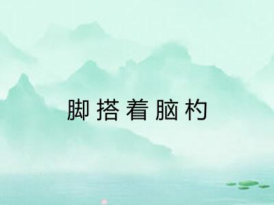 脚搭着脑杓 脚搭着脑杓