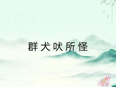 群犬吠所怪 群犬吠所怪