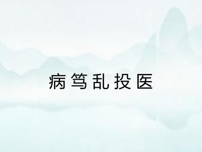 病笃乱投医 病笃乱投医