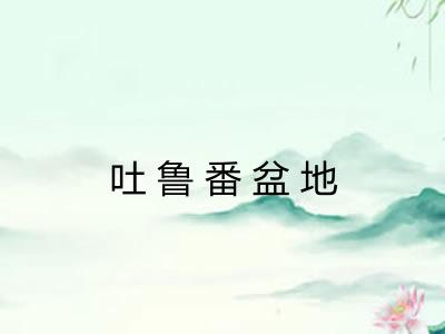 吐鲁番盆地 吐鲁番盆地