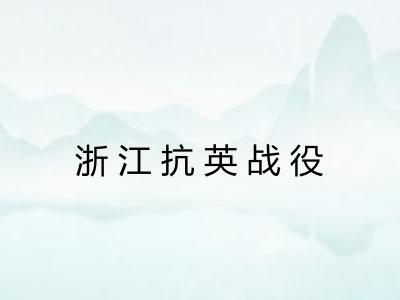 浙江抗英战役 浙江抗英战役