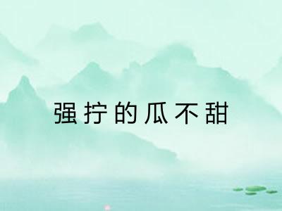 强拧的瓜不甜 强拧的瓜不甜