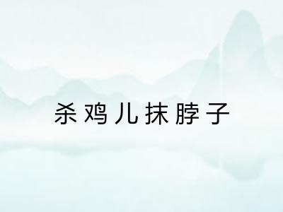 杀鸡儿抹脖子 杀鸡儿抹脖子