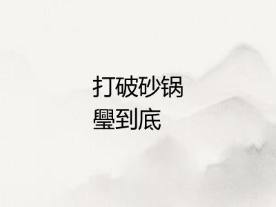 打破砂锅璺到底 打破砂锅璺到底