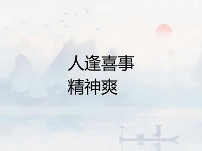 人逢喜事精神爽 人逢喜事精神爽